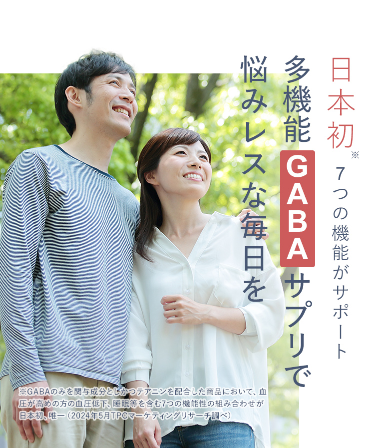 日本初7つの機能がサポート多機能 GABA サプリで悩みレスな毎日を※GABAのみを関与成分としかつテアニンを配合した商品において、血圧が高めの方の血圧低下、睡眠等を含む7つの機能性の組み合わせが日本初、唯一(2023年5月TPCマーケティングリサーチ調べ)