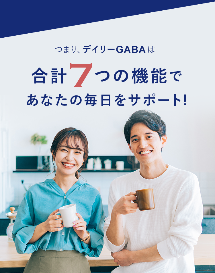 つまり、デイリーGABAは日本初合計6つの機能であなたの毎日をサポート!※GABAのみを関与成分としかつテアニンを配合した商品において、血圧が高めの方の血圧低下、睡眠等を含む7つの機能性の組み合わせが日本初、唯一(2023年5月TPCマーケティングリサーチ調べ)