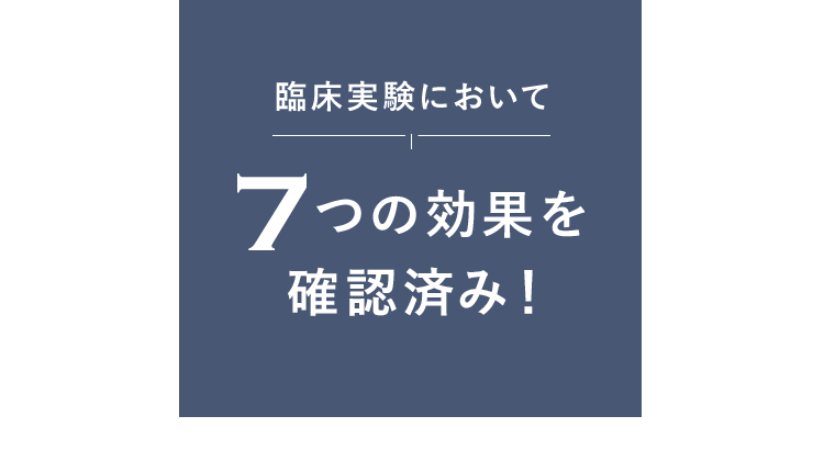 臨床実験において7つの効果を確認済み!