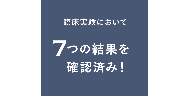 臨床実験において7つの結果を確認済み!