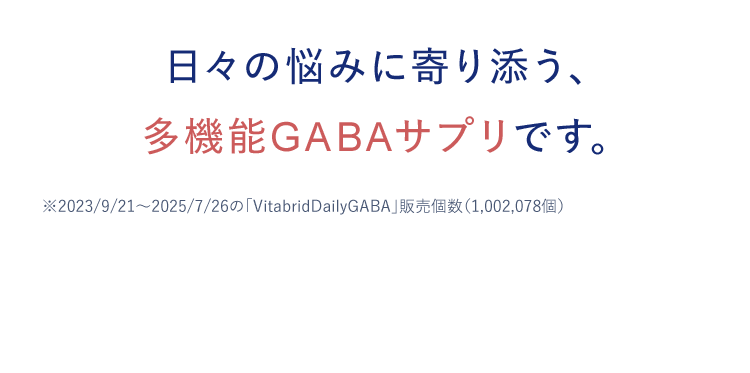 日々の悩みに寄り添う、 多機能GABAサプリです。※2023/9/21~2025/7/26の「VitabridDairyGABA」販売個数(1,002,078個)
