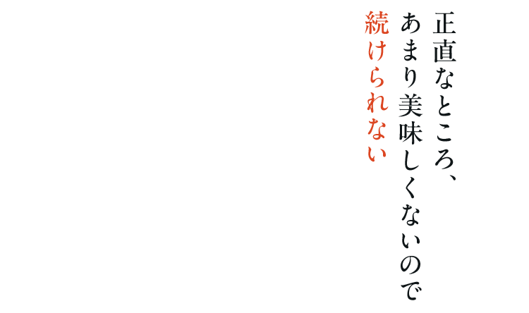 正直なところ、あまり美味しくないので続けられない