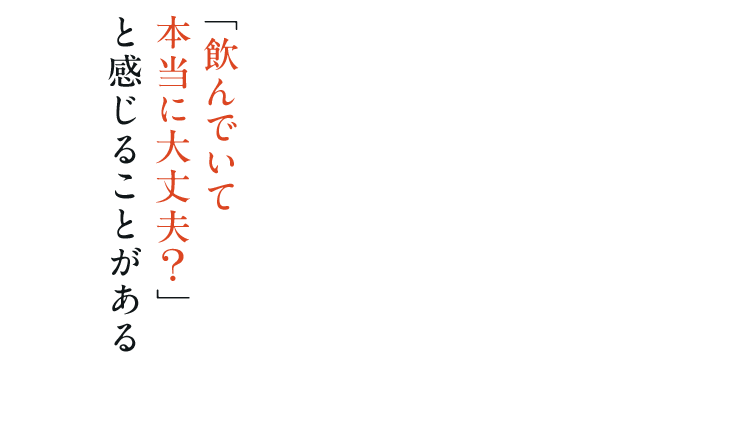 「飲んでいて本当に大丈夫?」と感じることがある