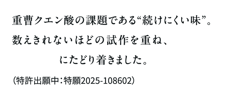 重曹クエン酸の課題である“続けにくい味”。数えきれないほどの試作を重ね、青汁との独自配合にたどり着きました。(特許出願中:特願2025-108602)