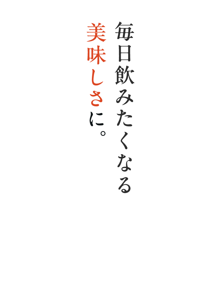 毎日飲みたくなる美味しさに。