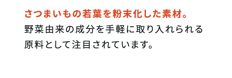 さつまいもの若葉を粉末化した素材。野菜由来の成分を手軽に取り入れられる原料として注目されています。