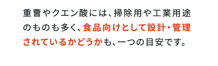 重曹やクエン酸には、掃除用や工業用途のものも多く、食品向けとして設計・管理されているかどうかも、一つの目安です。