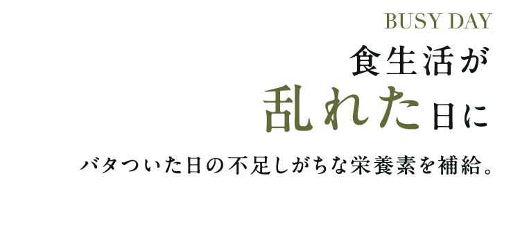 busy day 食生活が乱れた日にバタついた日の不足しがちな栄養素を補給。
