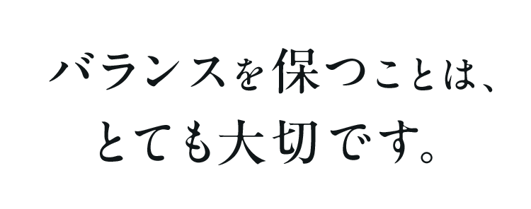 バランスを保つことは、とても大切です。