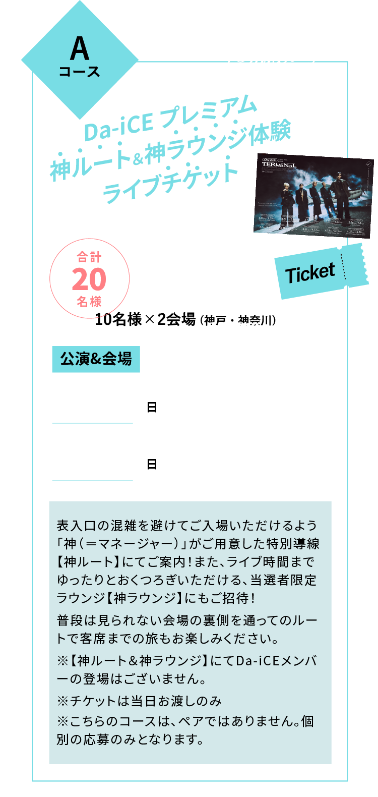 AコースDa-iCEプレミアム神ルート＆神ラウンジ体験ライブチケットご招待！合計20名さま 10名様×2会場(兵庫・神奈川)