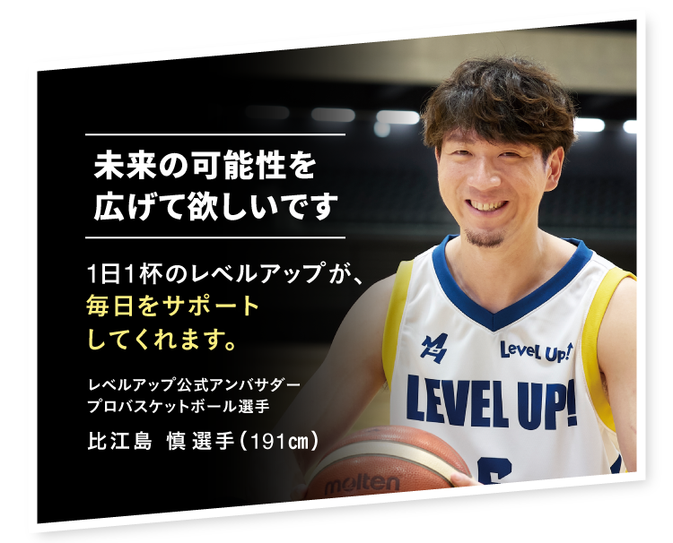 未来の可能性を広げてほしいです レベルアップ公式アンバサダー プロバスケットボール選手 比江島慎選手