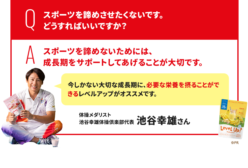 Q.スポーツを諦めさせたくないです。どうすればいいですか？ A.スポーツを諦めさせないためには、成長期をサポートしてあげることが大切です。