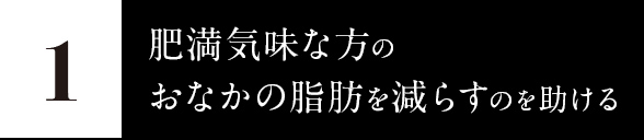 1.肥満気味な方のおなかの全脂肪を減らすのを助ける