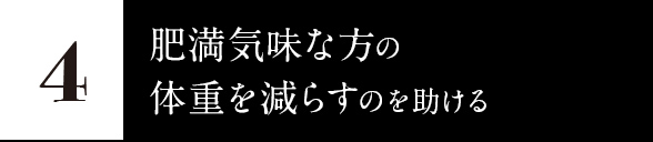 4.肥満気味の方の体重を減らすのを助ける