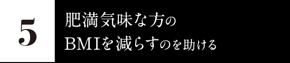 5.肥満気味な方のBMIを減らすのを助