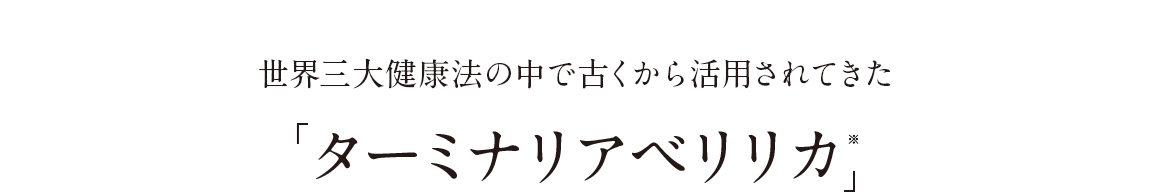 世界三大健康法のひとつであるアーユルヴェーダで古くから健康のために活用されてきたターミナリアベリリカ※