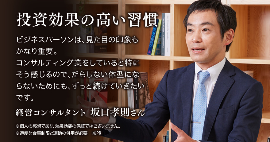 投資効果の高い習慣 ビジネスパーソンは、見た目の印象もかなり重要。コンサルティング業をしていると特にそう感じるので、だらしない体型にならないためにも、ずっと続けていきたいです。経営コンサルタント 坂口孝則さん ※個人の感想であり、効果効能の保証ではございません。 ※適度な食事制限と運動の併用が必要 ※PR