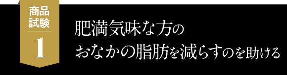 1.肥満気味な方のおなかの全脂肪を減らすのを助ける