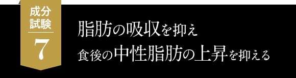 7.脂肪の吸収を抑え、食後の中性脂肪の上昇を抑える