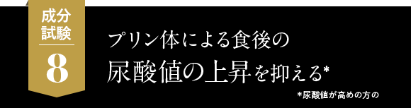 8.プリン体による、食後の尿酸値の上昇を抑える* *尿酸値が