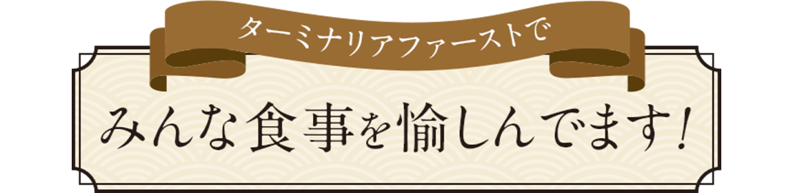 ターミナリアファーストでみんな食事を愉しんでます！