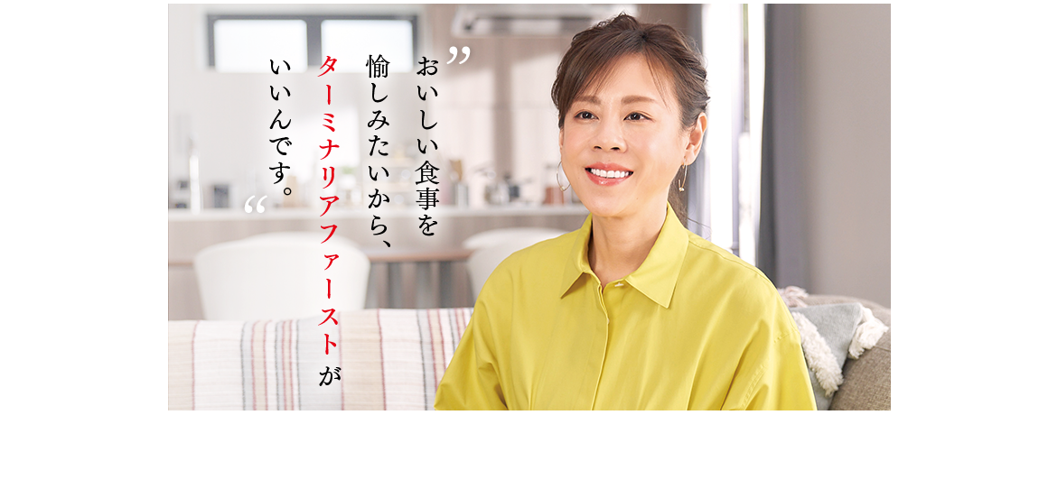 おいしい食事を愉しみたいから、ターミナリアファーストがいいんです。