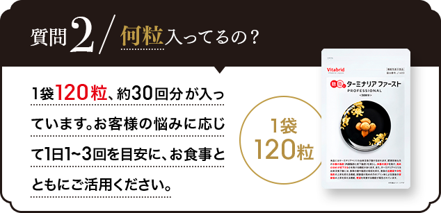 Q.何粒入ってるの？A.1袋120粒、約30回分が入っています。1日1〜3回、お食事とともにご活用ください。
