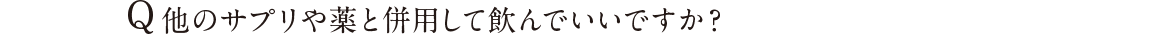 Q 他のサプリや薬と併用して飲んでいいですか？