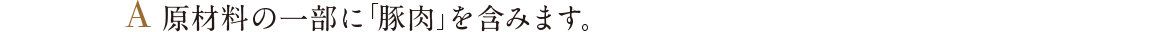 A 原材料の一部に「豚肉」を含みます。