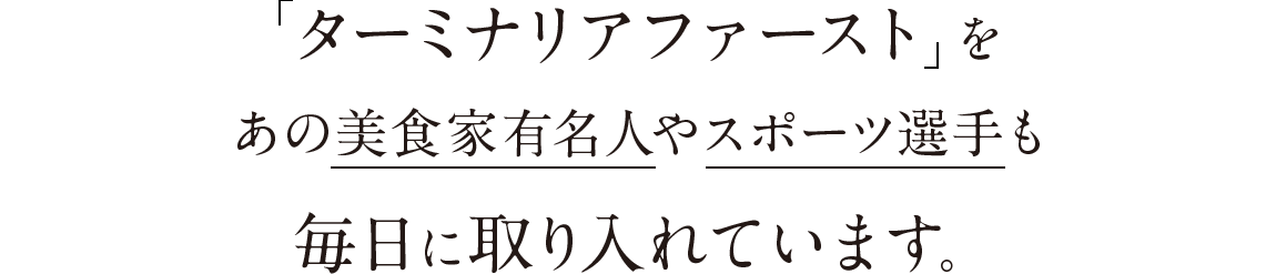 「ターミナリアファースト」を あの美食家有名人やスポーツ選手も 毎日に取り入れています。
