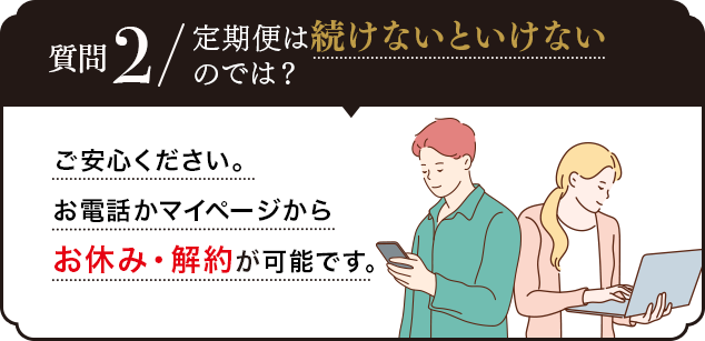 Q.回数縛りがあるのでは？A.回数縛りはありません！2回目以降解約が可能です。※次回お届け日の10日前までにお電話かマイページにてお手続きください。