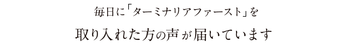毎日にターミナリアファーストを取り入れた方の声が届いています