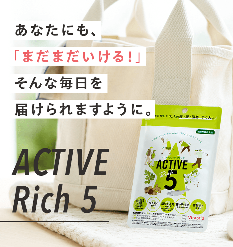 あなたにも、 「まだまだいける！」 そんな毎日を 届けられますように。ACTIVE Rich 5