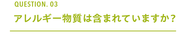 Question. 03 アレルギー物質は含まれていますか？ 