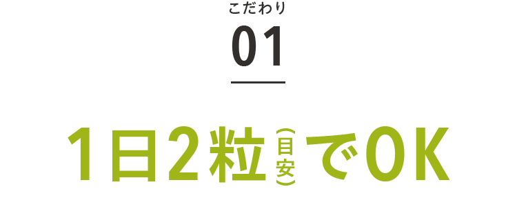 こだわり01 1日2粒（目安）でOK