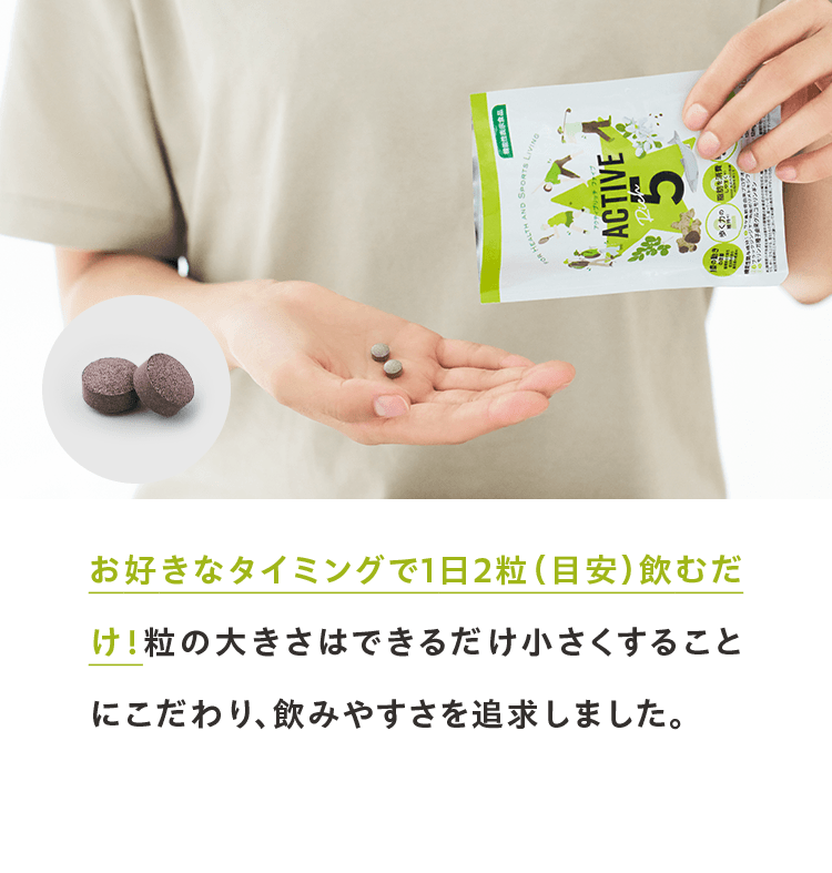 お好きなタイミングで1日2粒（目安）飲むだけ！粒の大きさはできるだけ小さくすることにこだわり、飲みやすさを追求しました。