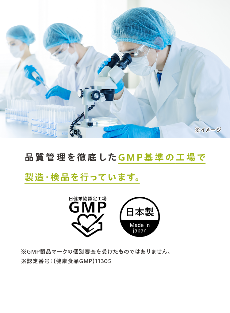 品質管理を徹底したGMP基準の工場で製造し、手作業で検品を行っています。※本品は、複数の工場で製造しておりますが、その一部の工場では健康食品GMPを取得しております。※GMP製品マークの個別審査を受けたものではありません。 ※認定番号：（健康食品GMP）11305
