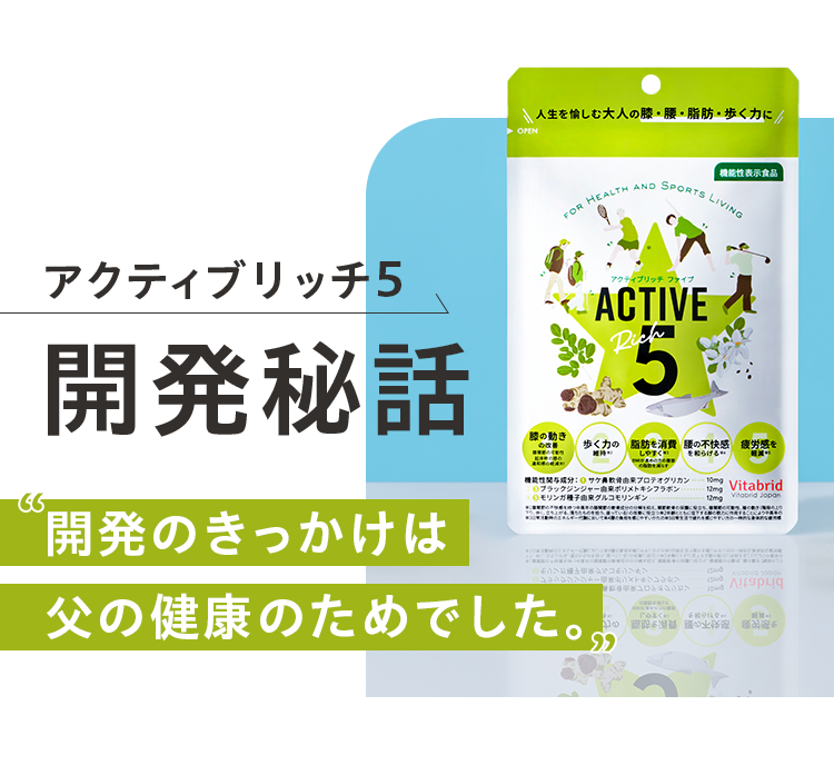 アクティブリッチ 5 開発秘話 開発のきっかけは 父の健康のためでした。