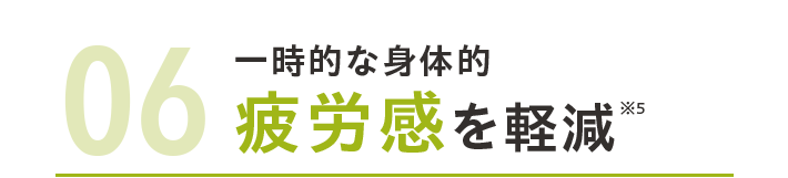 06一時的な身体的疲労感を軽減※5