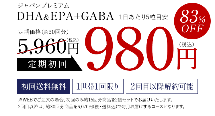 ジャパンプレミアムDHA&EPA+GABA1日あたり5粒目安　83%OFF　定期価格（約15回分×2）定期初回5,960円(税込)　初回送料無料、1世帯1回限り、※WEBでご注文の場合、初回のみ約15回分商品を2個セットでお届けいたします。2回目以降は、約30回分商品を6,070円(税・送料込)で毎月お届けするコースとなります。