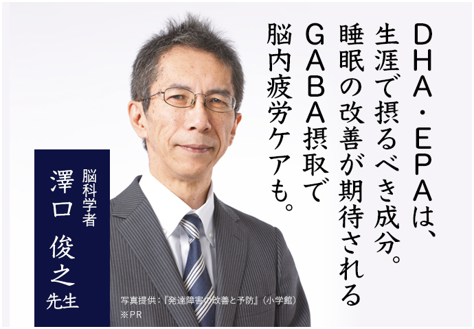 DHA・EPAは、生涯で摂るべき成分。	睡眠の改善が期待されるGABA摂取で脳内疲労ケアも。脳科学者 澤口 俊之先生 ※PR ※個人の感想であり効果効能を保証するものではありません。