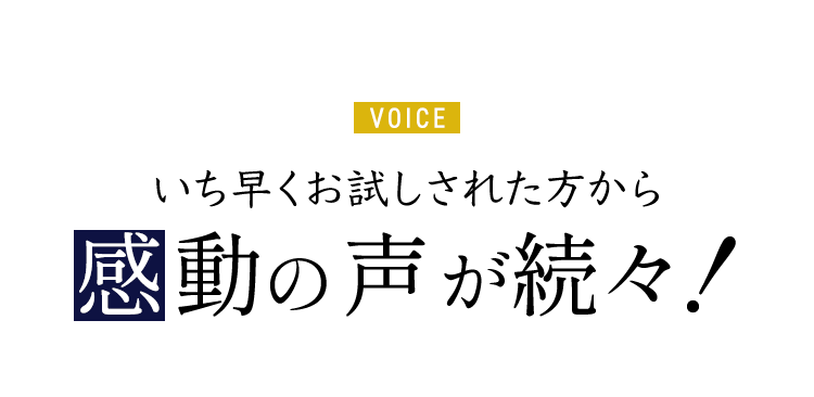 いち早くお試しされた方から感動の声が続々！