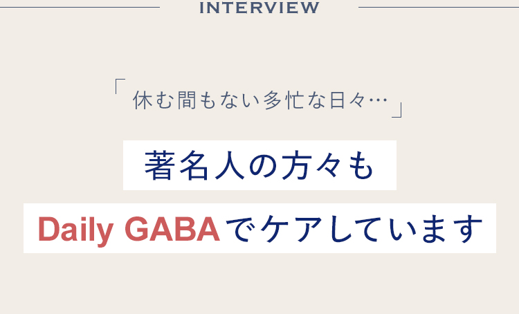 休む間もない多忙な日々…著名人の方々もDaily GABAでケアしています