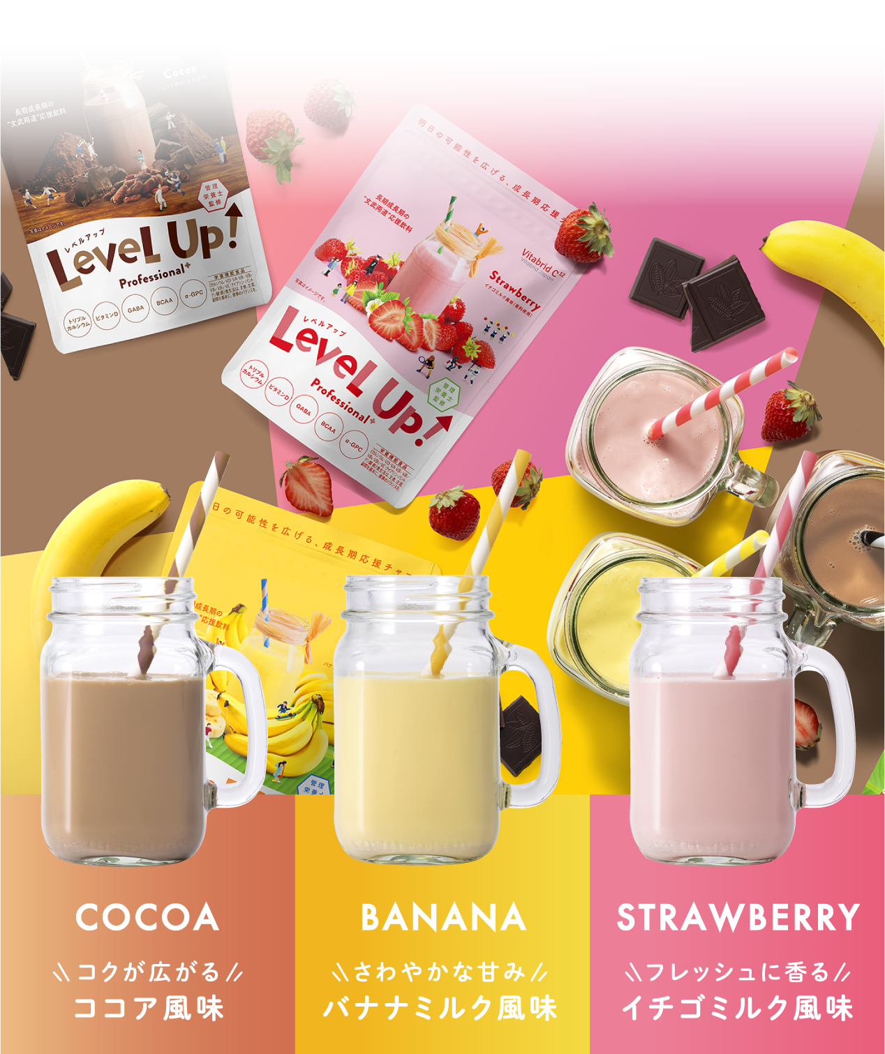 COCOA コクが広がるココア風味 BANANA まろやかな甘みバナナミルク風味 STRAWBERRY フレッシュに香るイチゴミルク風味