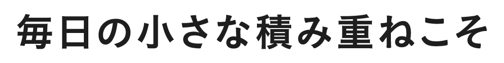 毎日の小さな積み重ねこそ