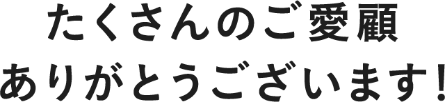 たくさんのご愛顧ありがとうございます!