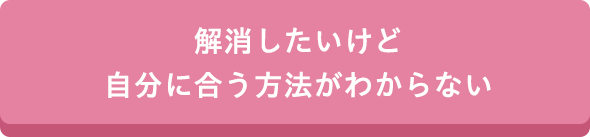 解消したいけど自分に合う方法がわからない