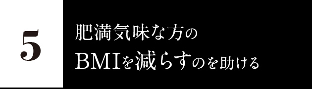 5.肥満気味な方のBMIを減らすのを助ける