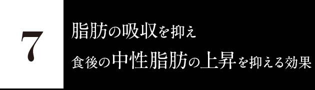 7.脂肪の吸収を抑え、食後の中性脂肪の上昇を抑える