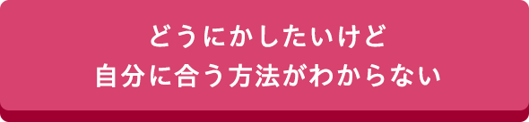 どうにかしたいけど自分に合う方法がわからない